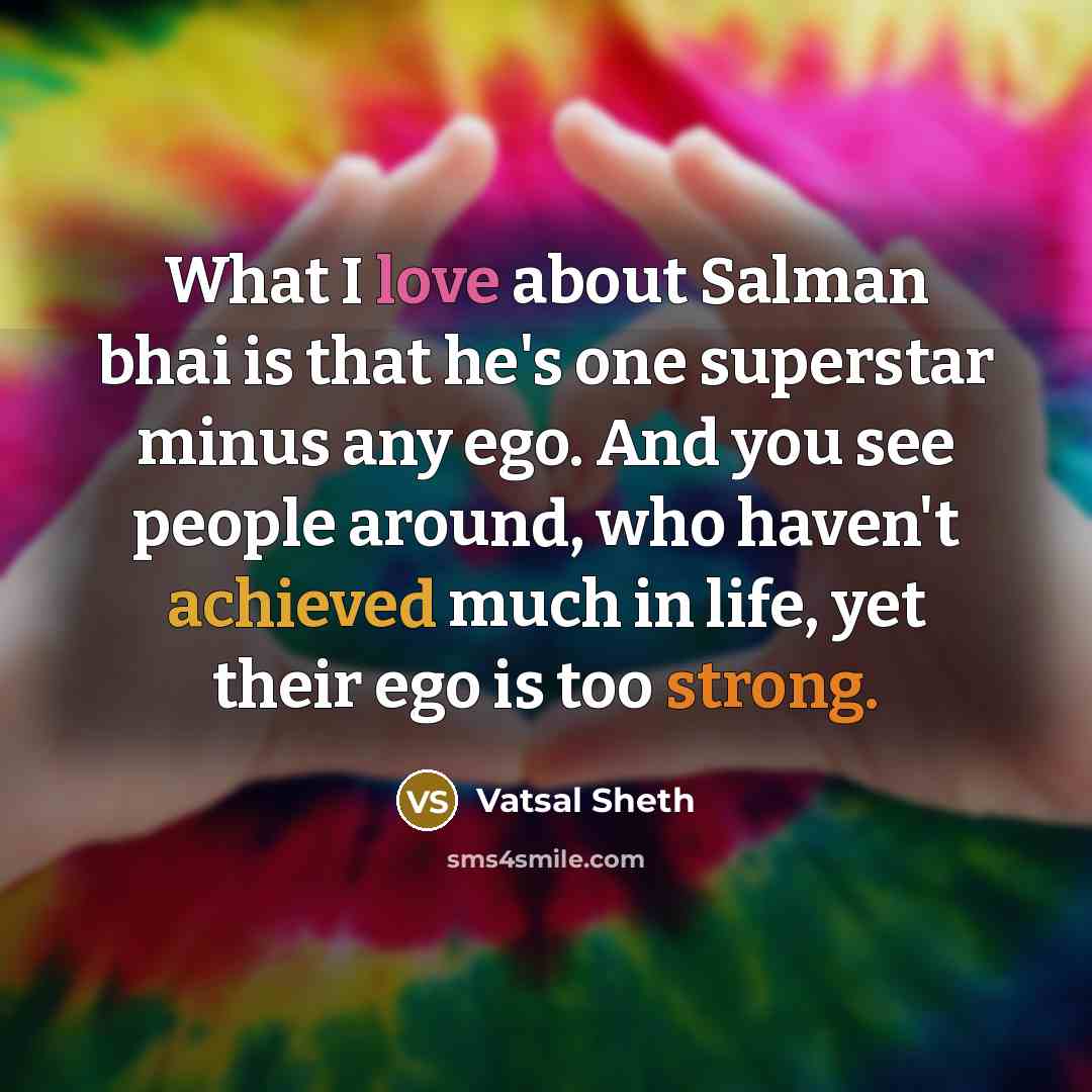 “What I love about Salman bhai is that he's one superstar minus any ego. And you see people around, who haven't achieved much in life, yet their ego is too strong.” quote by Vatsal Sheth