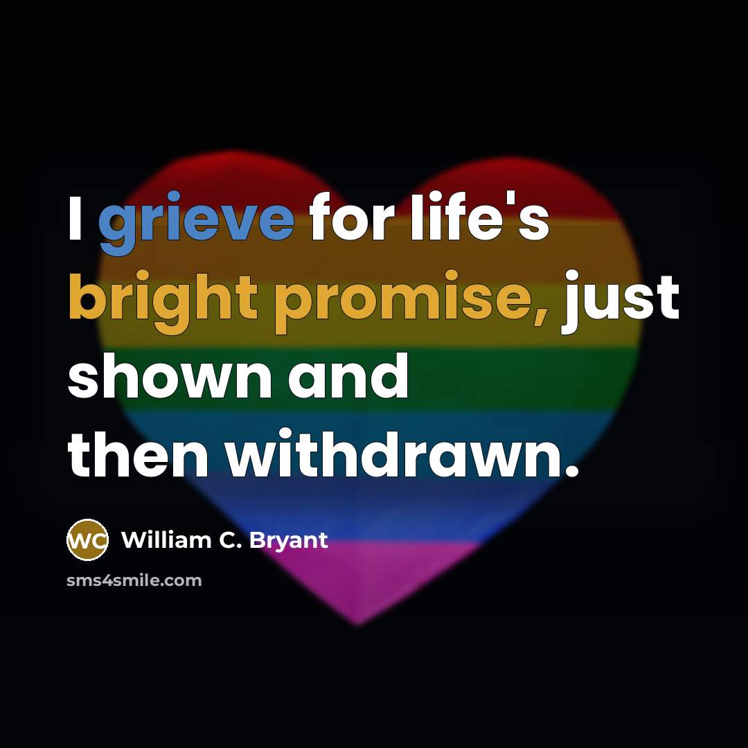 “I grieve for life's bright promise, just shown and then withdrawn.” quote by William C. Bryant