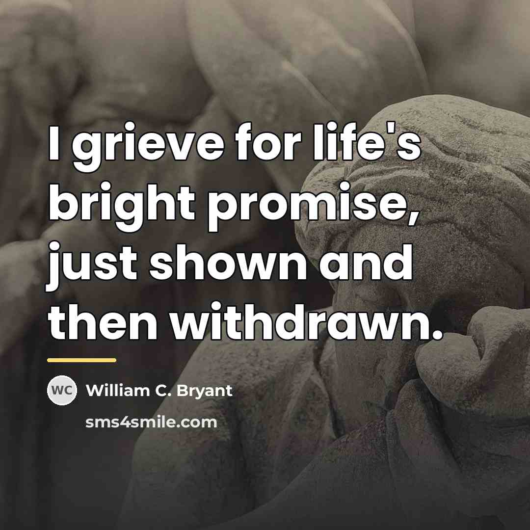 “I grieve for life's bright promise, just shown and then…” quote by William C. Bryant