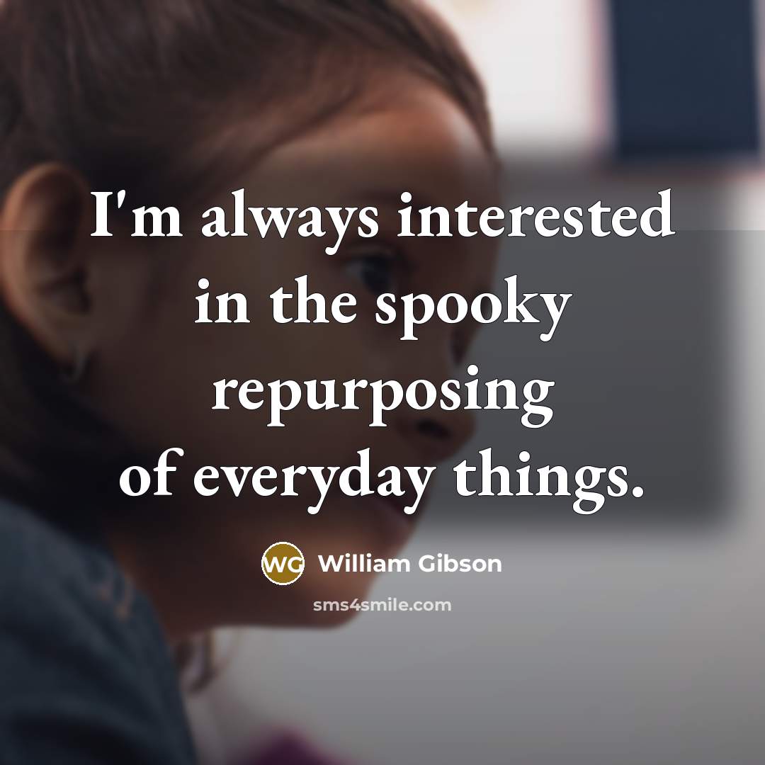 “I'm always interested in the spooky repurposing of everyday things.…” quote by William Gibson