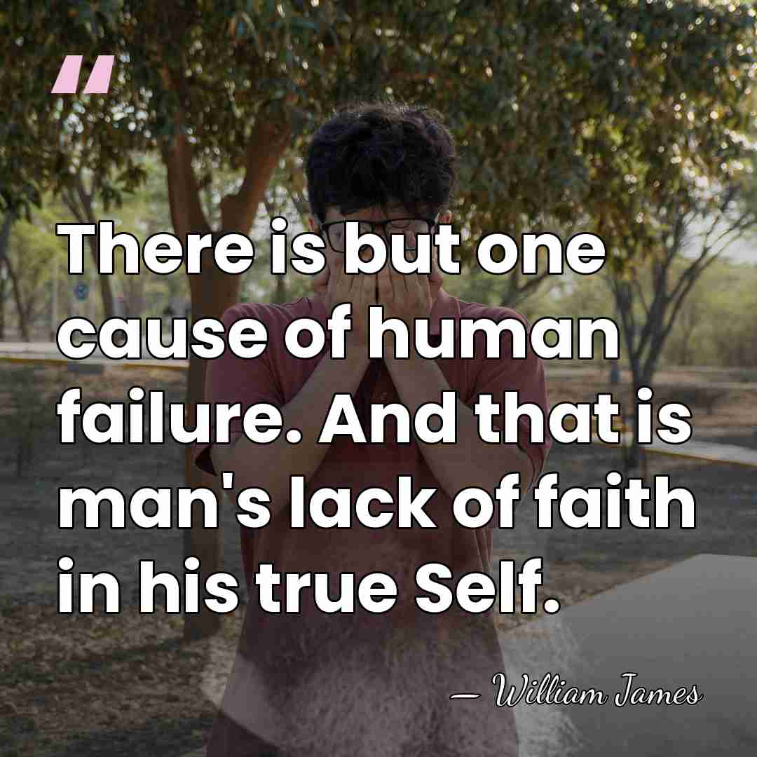 There is but one cause of human failure. And that is man's&hellip; - William James