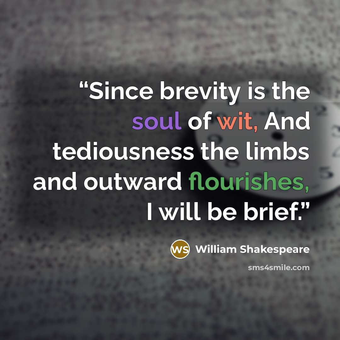 “Since brevity is the soul of wit, And tediousness the limbs and outward flourishes, I will be brief.” quote by William Shakespeare