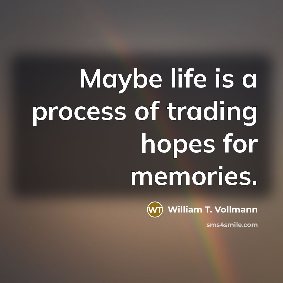 “Maybe life is a process of trading hopes for memories.…” quote by William T. Vollmann