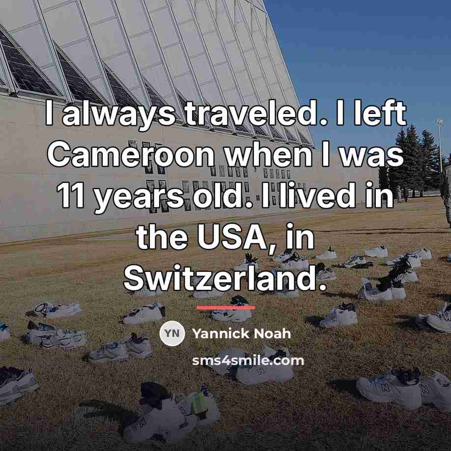 “I always traveled. I left Cameroon when I was 11…” quote by Yannick Noah