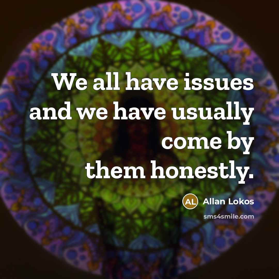 “We all have issues and we have usually come by…” quote by Allan Lokos