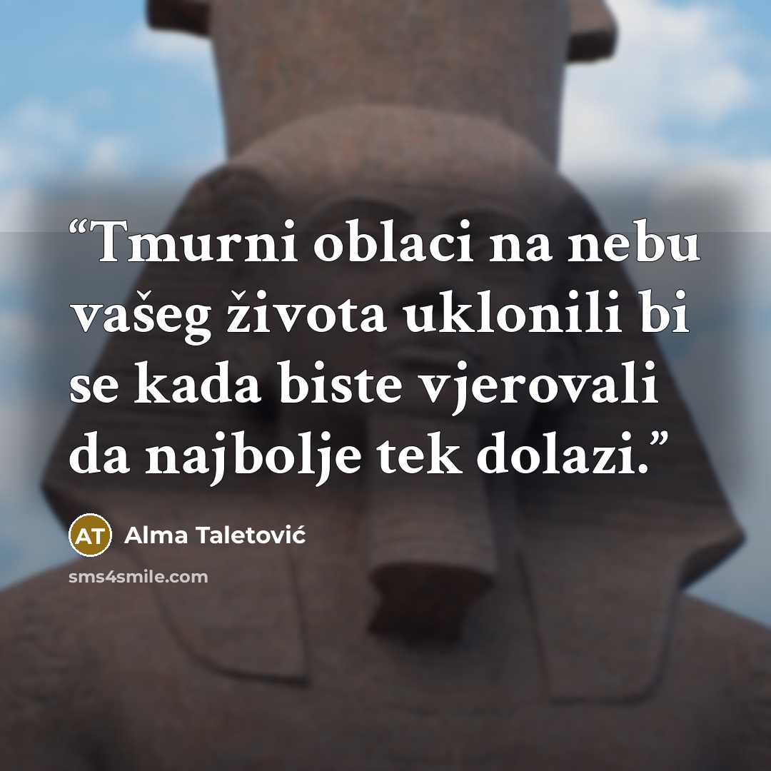 “Tmurni oblaci na nebu vašeg života uklonili bi se kada biste vjerovali da najbolje tek dolazi.” quote by Alma Taletović