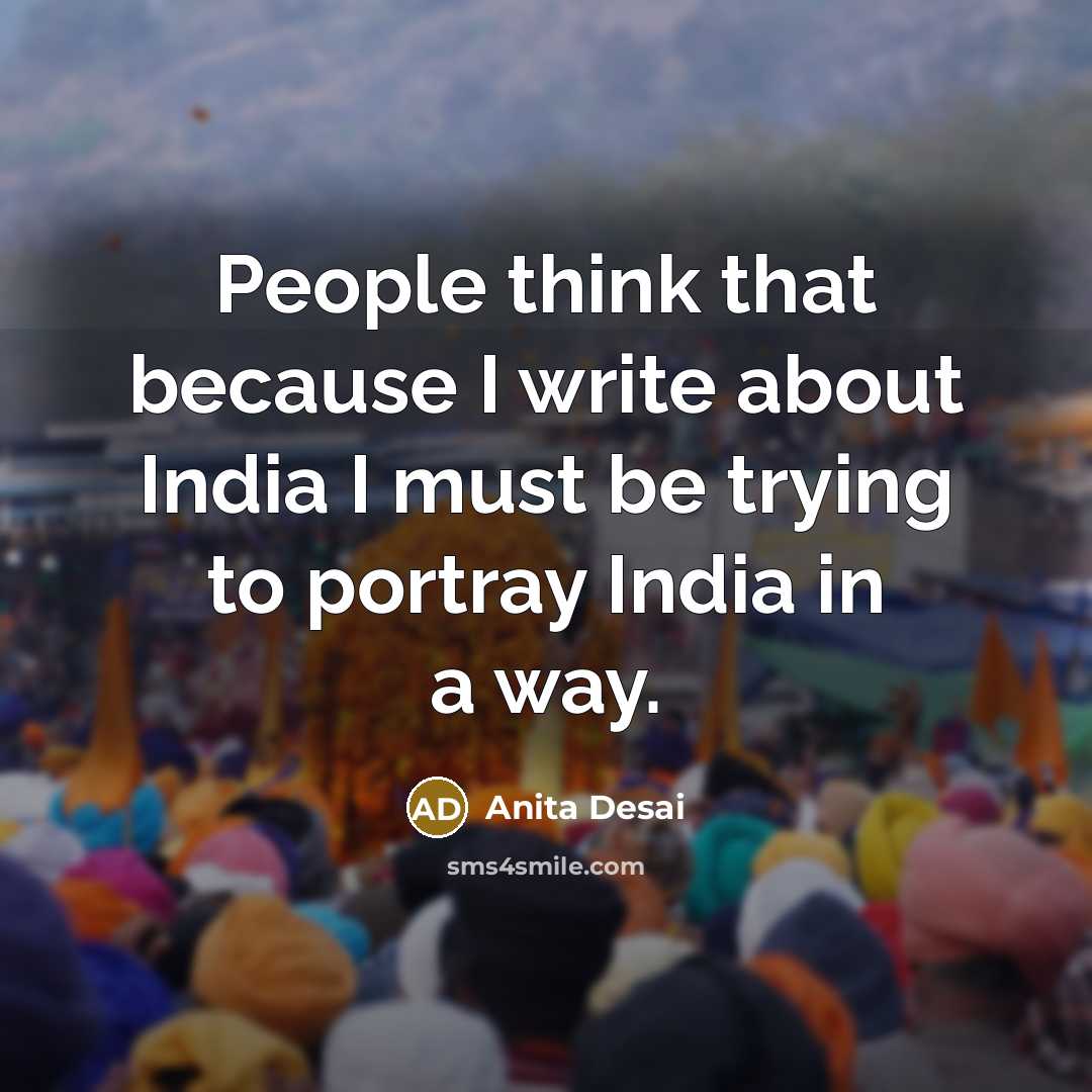 “People think that because I write about India I must…” quote by Anita Desai