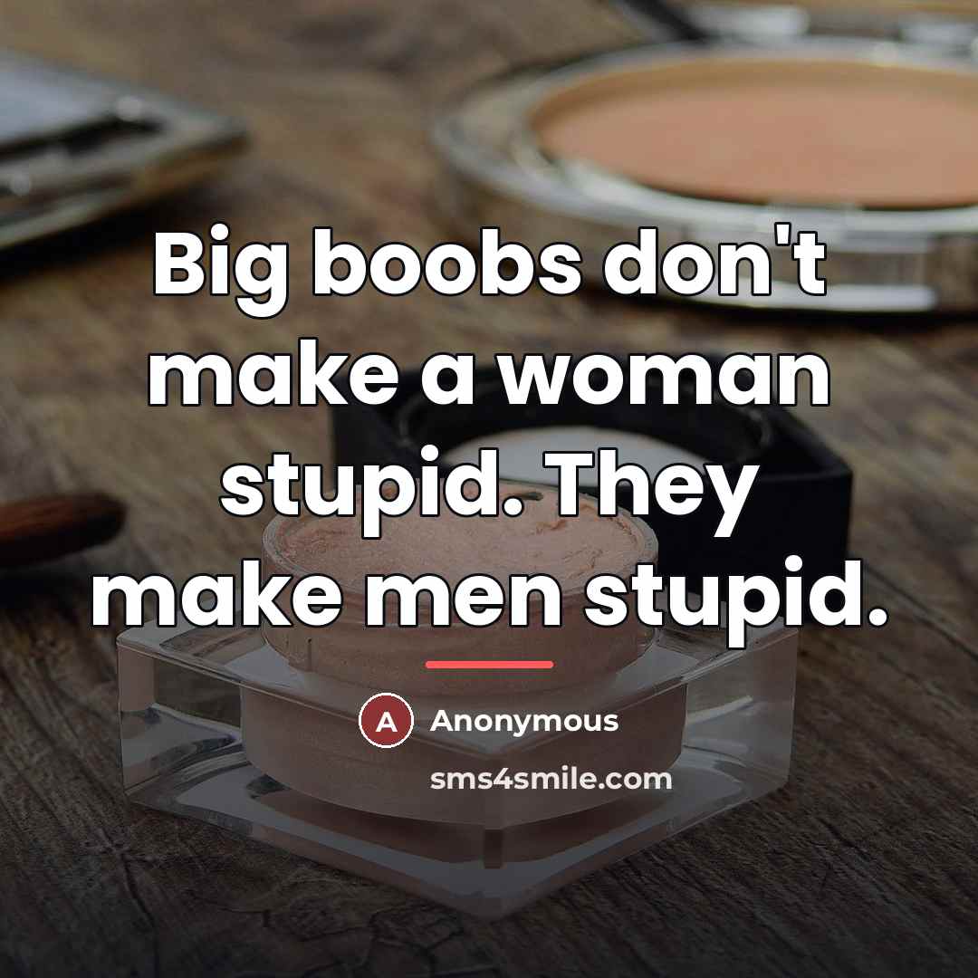 “Big boobs don't make a woman stupid. They make men…” quote by Anonymous