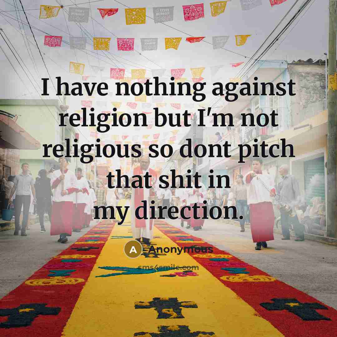 “I have nothing against religion but I'm not religious so dont pitch that shit in my direction.” quote by Anonymous