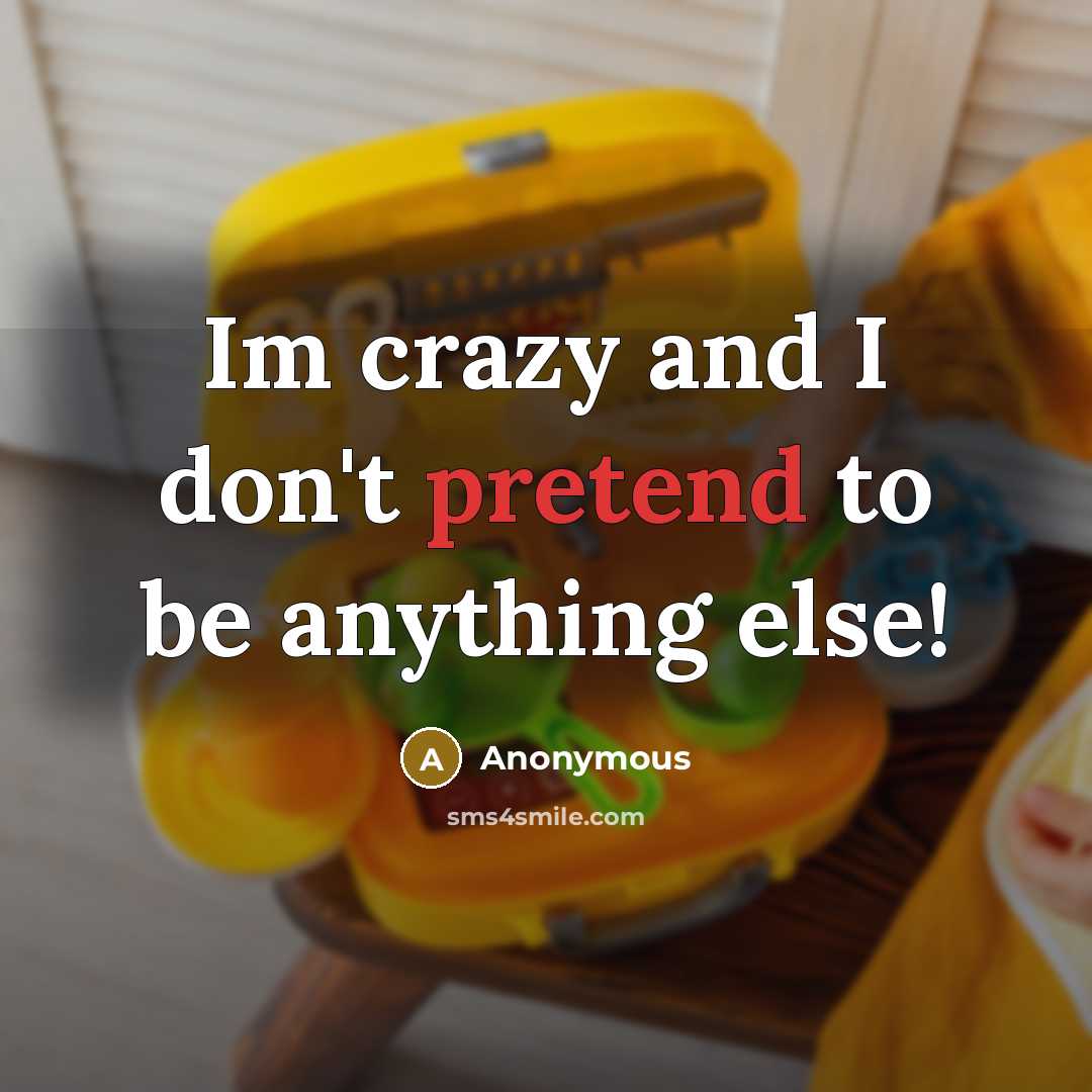 “Im crazy and I don't pretend to be anything else!” quote by Anonymous