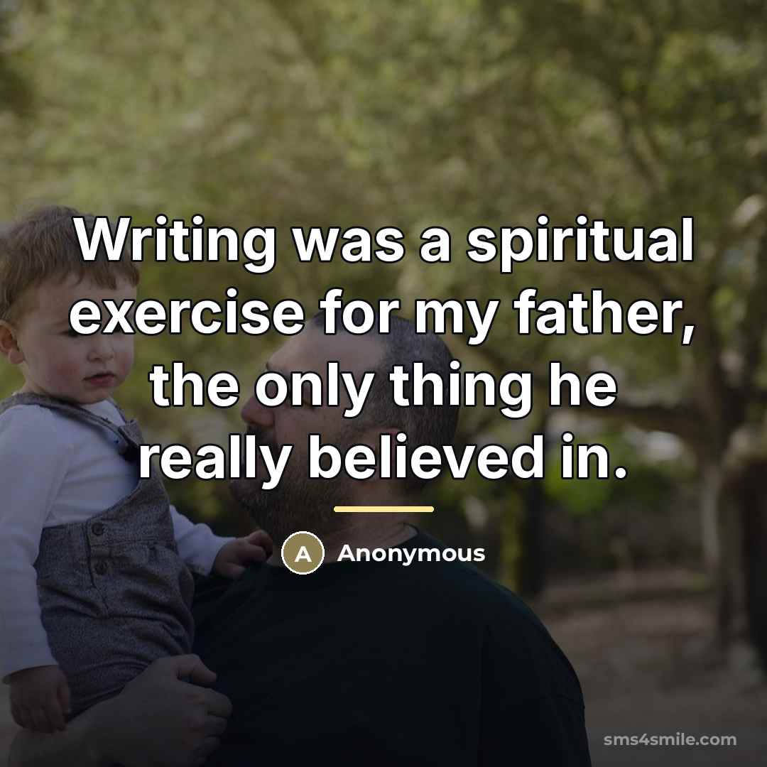 “Writing was a spiritual exercise for my father, the only…” quote by Anonymous