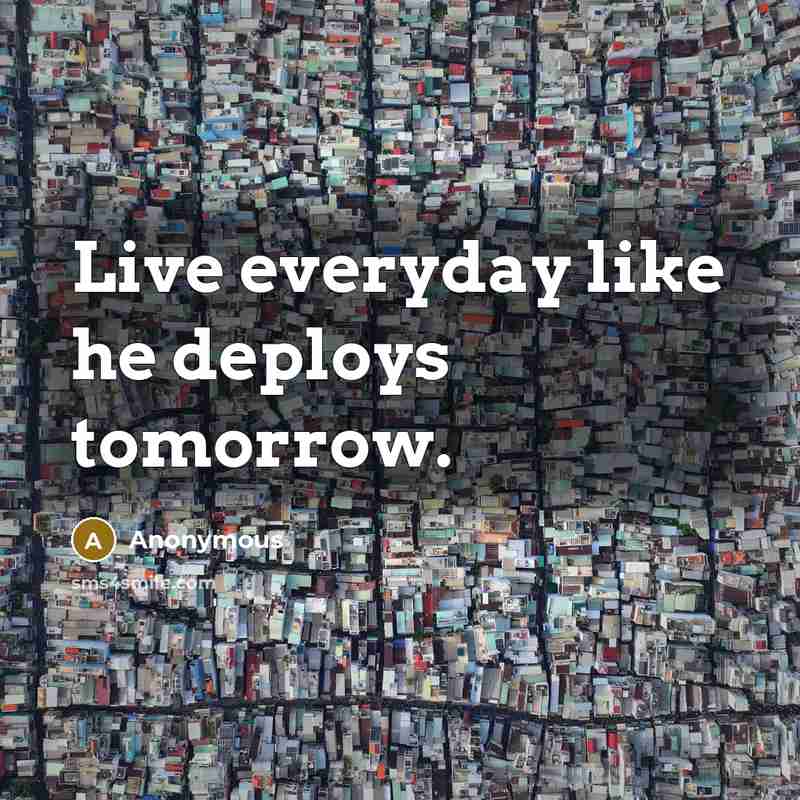 “Live everyday like he deploys tomorrow.” quote by Anonymous