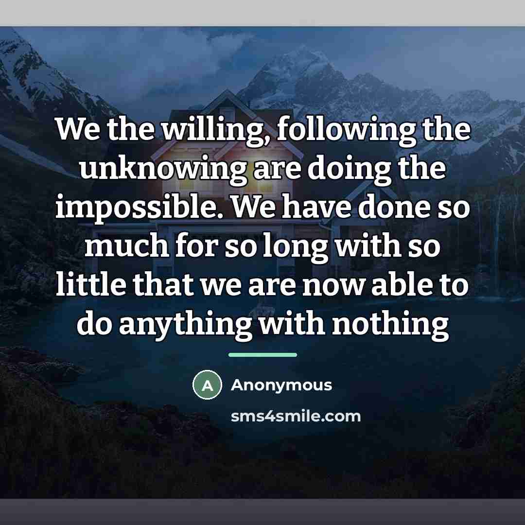 “We the willing, following the unknowing are doing the impossible.…” quote by Anonymous