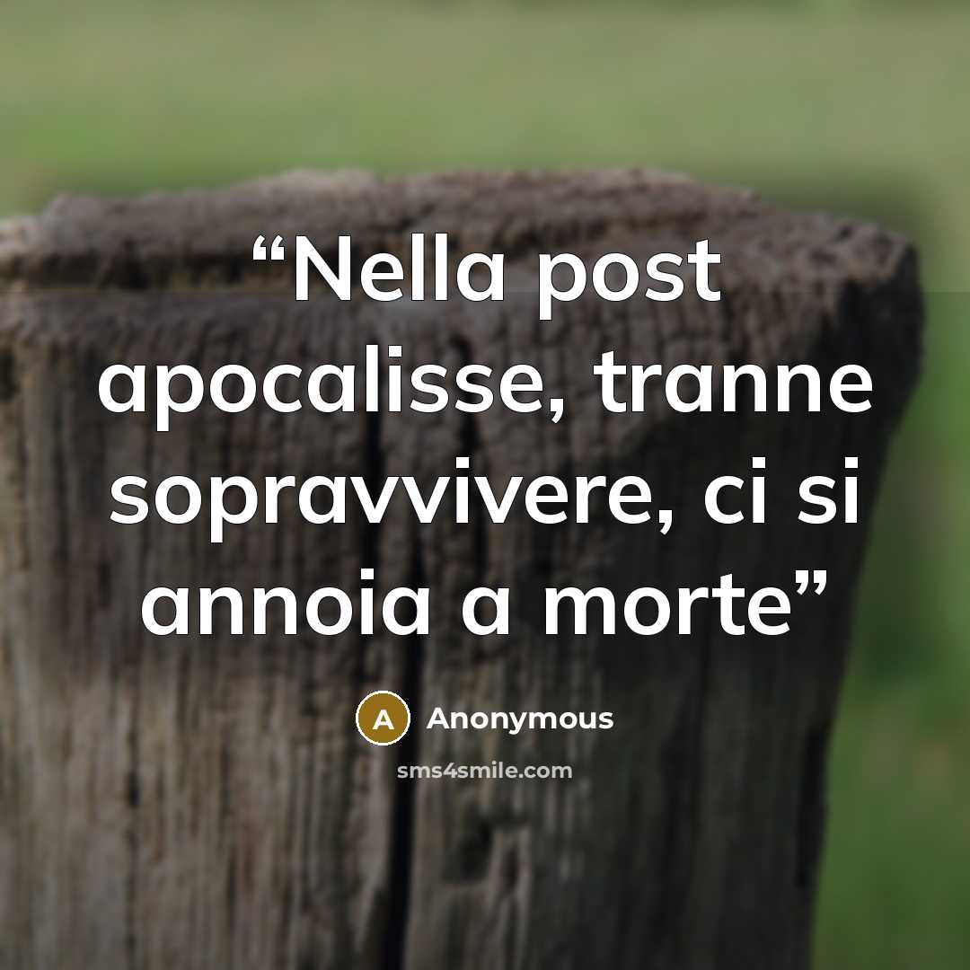 “Nella post apocalisse, tranne sopravvivere, ci si annoia a morte” quote by Anonymous
