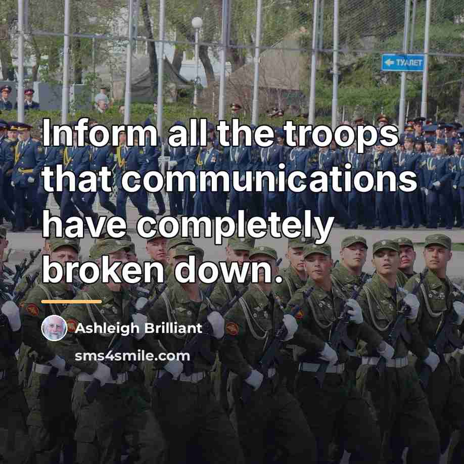 “Inform all the troops that communications have completely broken down.…” quote by Ashleigh Brilliant