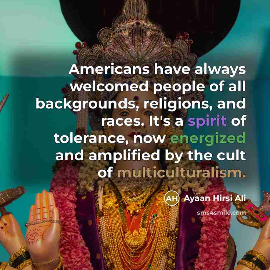 “Americans have always welcomed people of all backgrounds, religions, and races. It's a spirit of tolerance, now energized and amplified by the cult of multiculturalism.” quote by Ayaan Hirsi Ali