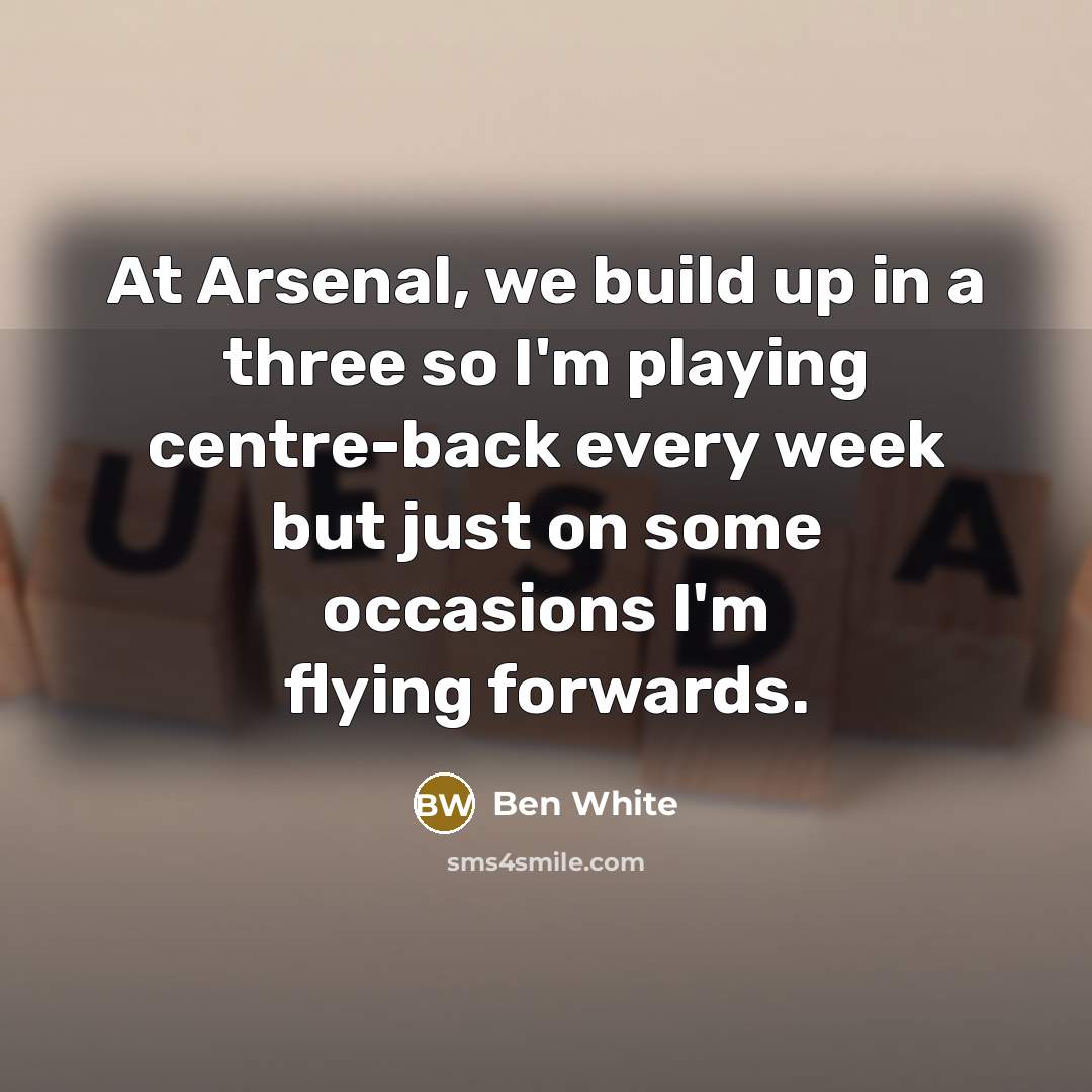 “At Arsenal, we build up in a three so I'm…” quote by Ben White