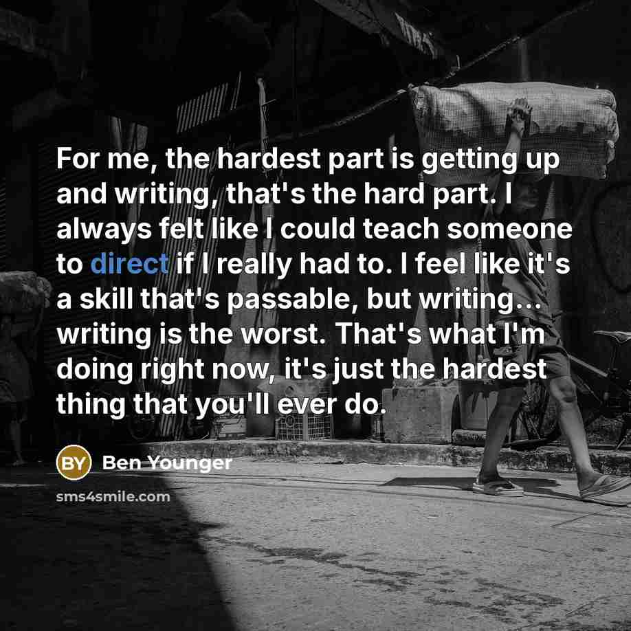 “For me, the hardest part is getting up and writing,…” quote by Ben Younger