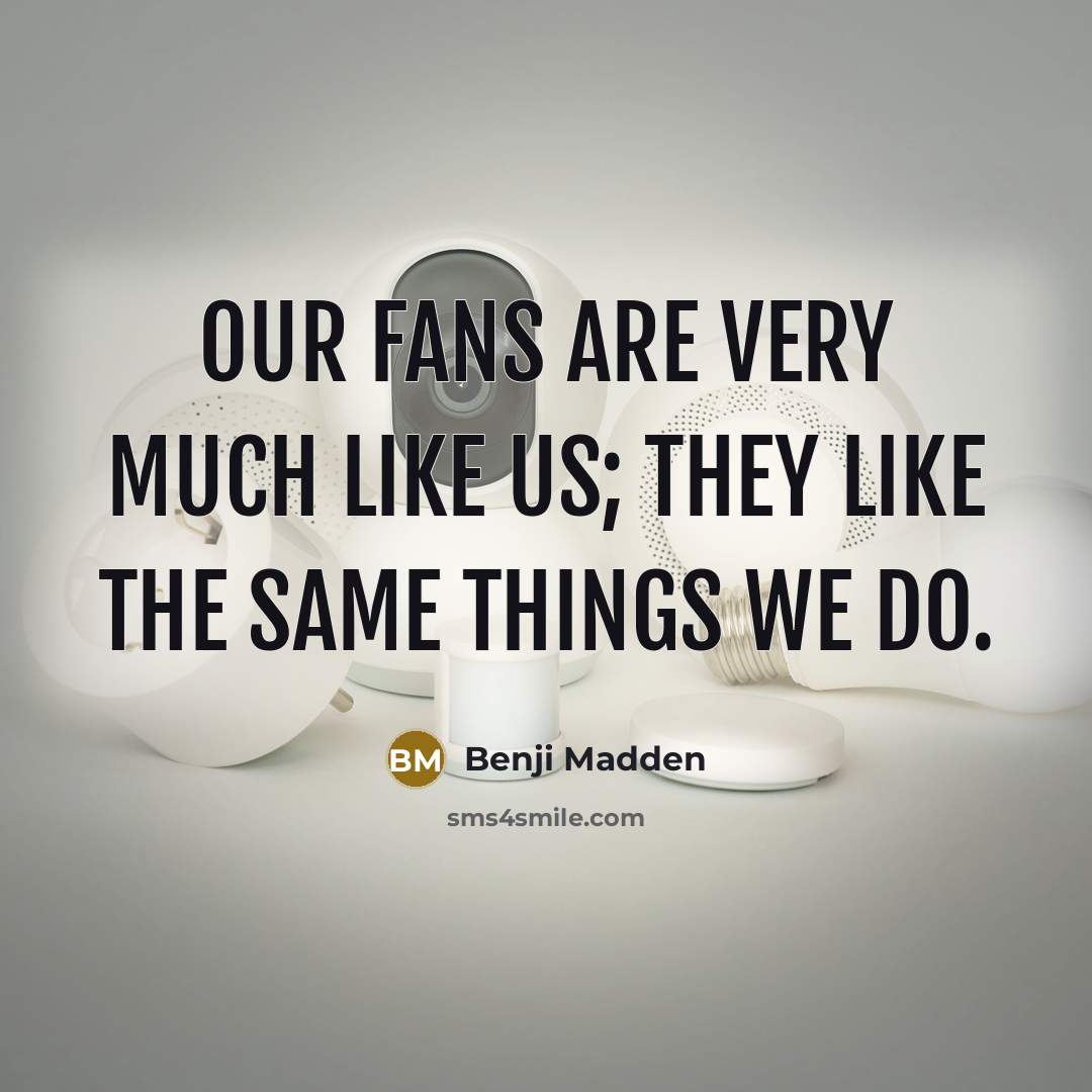 “Our fans are very much like us; they like the…” quote by Benji Madden