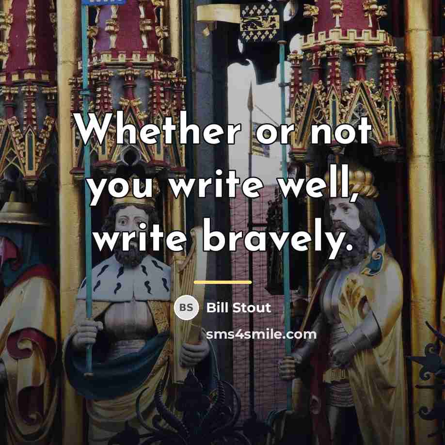 “Whether or not you write well, write bravely.…” quote by Bill Stout