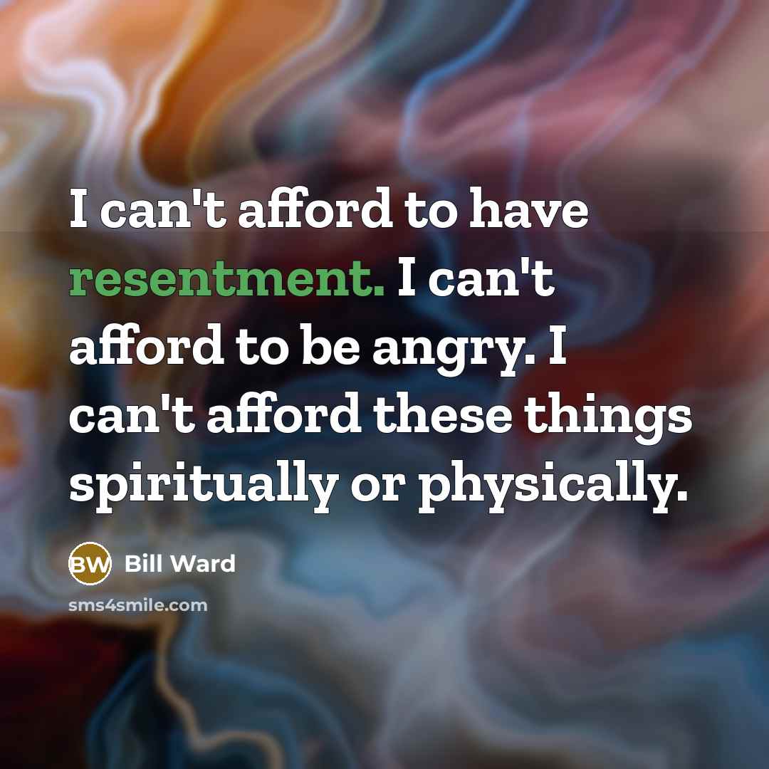 “I can't afford to have resentment. I can't afford to…” quote by Bill Ward