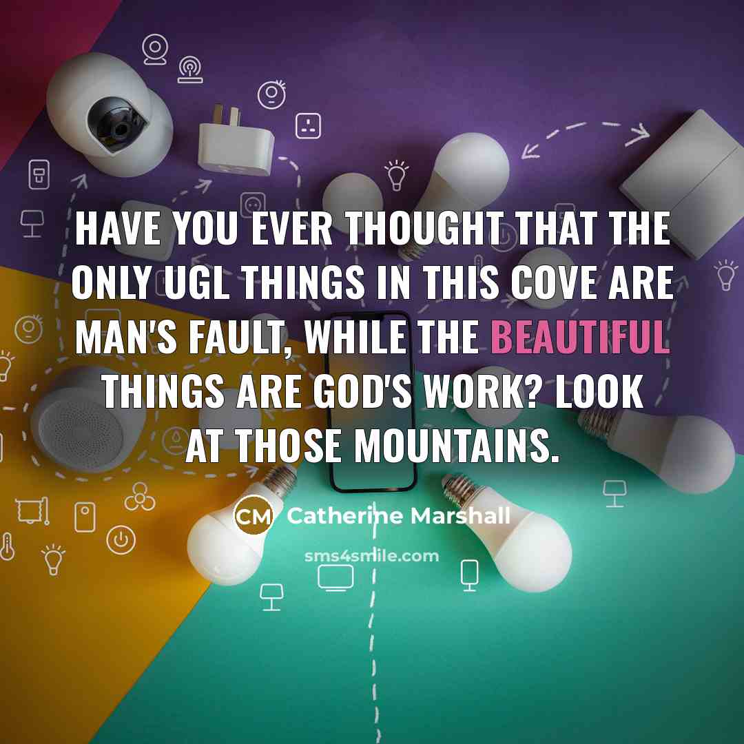 “Have you ever thought that the only ugl things in…” quote by Catherine Marshall
