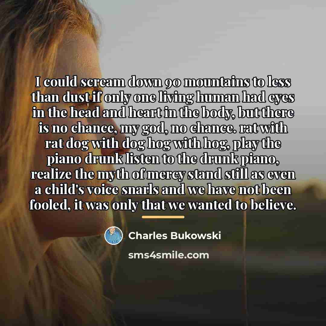 “I could scream down 90 mountains to less than dust…” quote by Charles Bukowski
