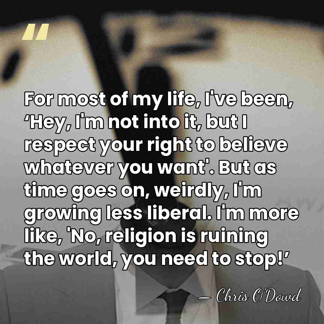 For most of my life, I've been, ‘Hey, I'm not into it,&hellip; - Chris O'Dowd
