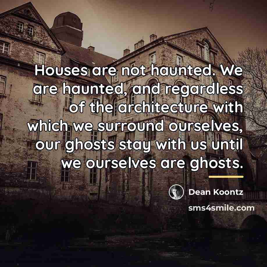 “Houses are not haunted. We are haunted, and regardless of…” quote by Dean Koontz