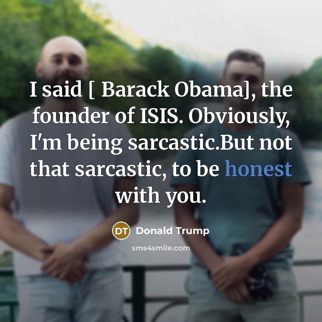 “I said [ Barack Obama], the founder of ISIS. Obviously,…” quote by Donald Trump