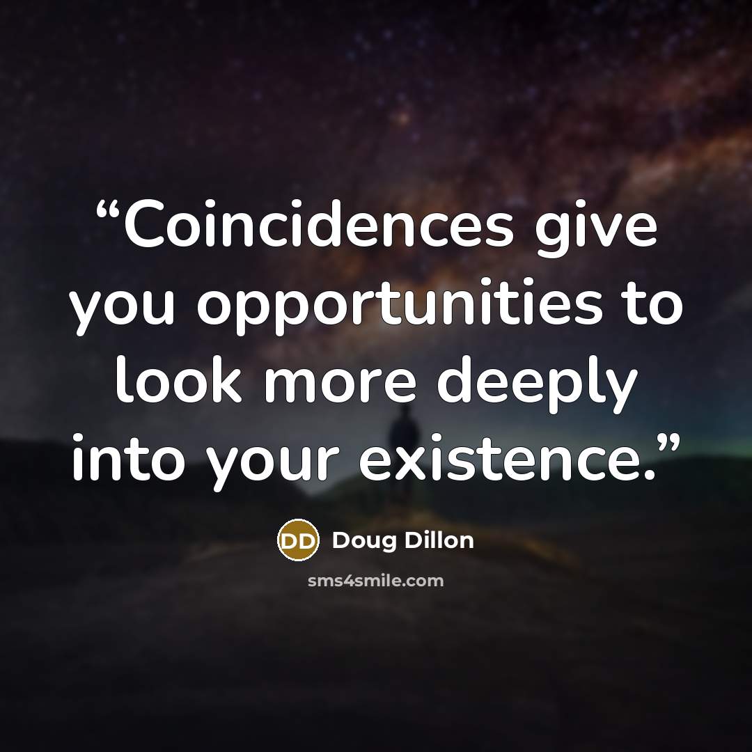 “Coincidences give you opportunities to look more deeply into your existence.” quote by Doug Dillon