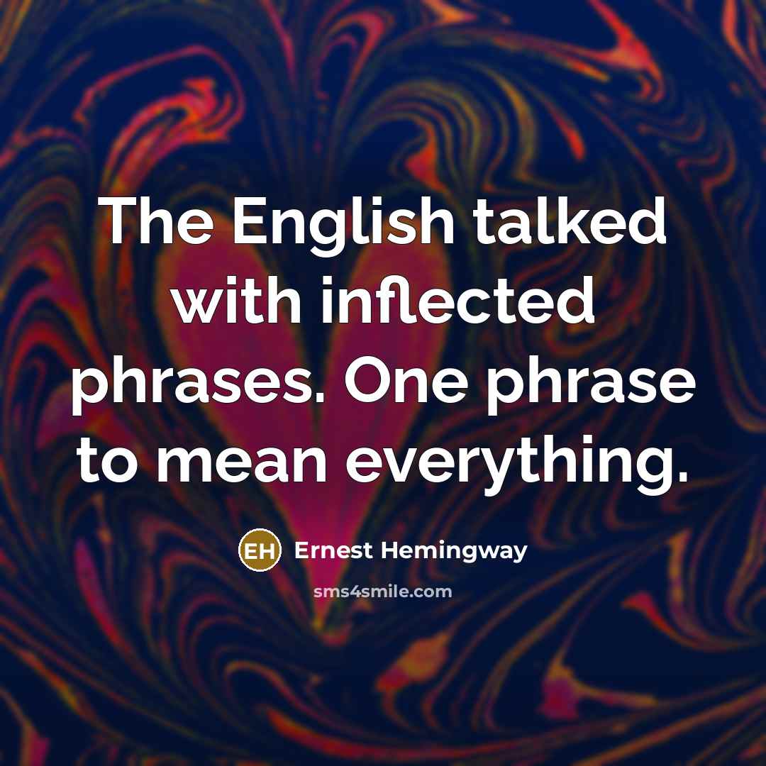 “The English talked with inflected phrases. One phrase to mean…” quote by Ernest Hemingway