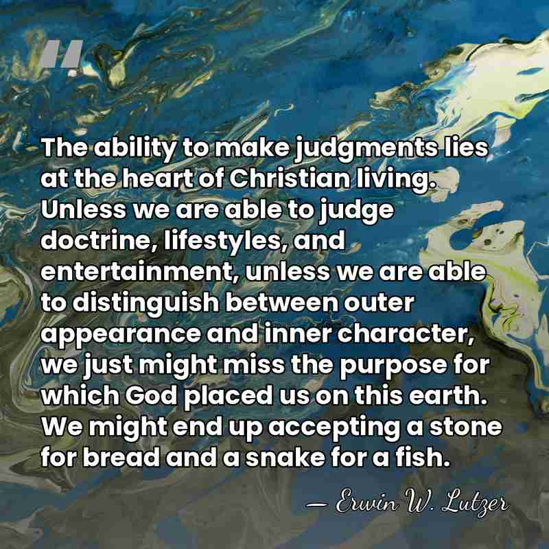The ability to make judgments lies at the heart of Christian living.&hellip; - Erwin W. Lutzer