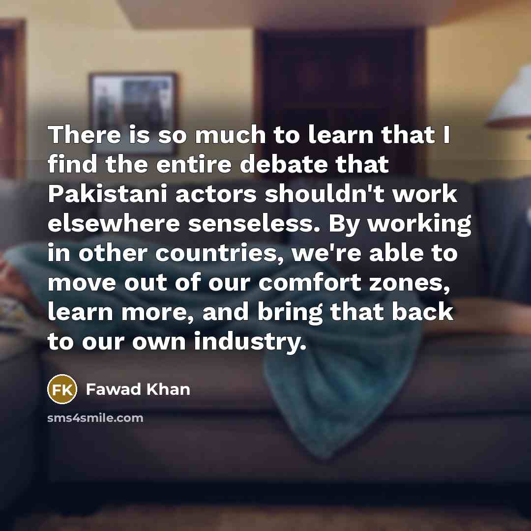 “There is so much to learn that I find the…” quote by Fawad Khan