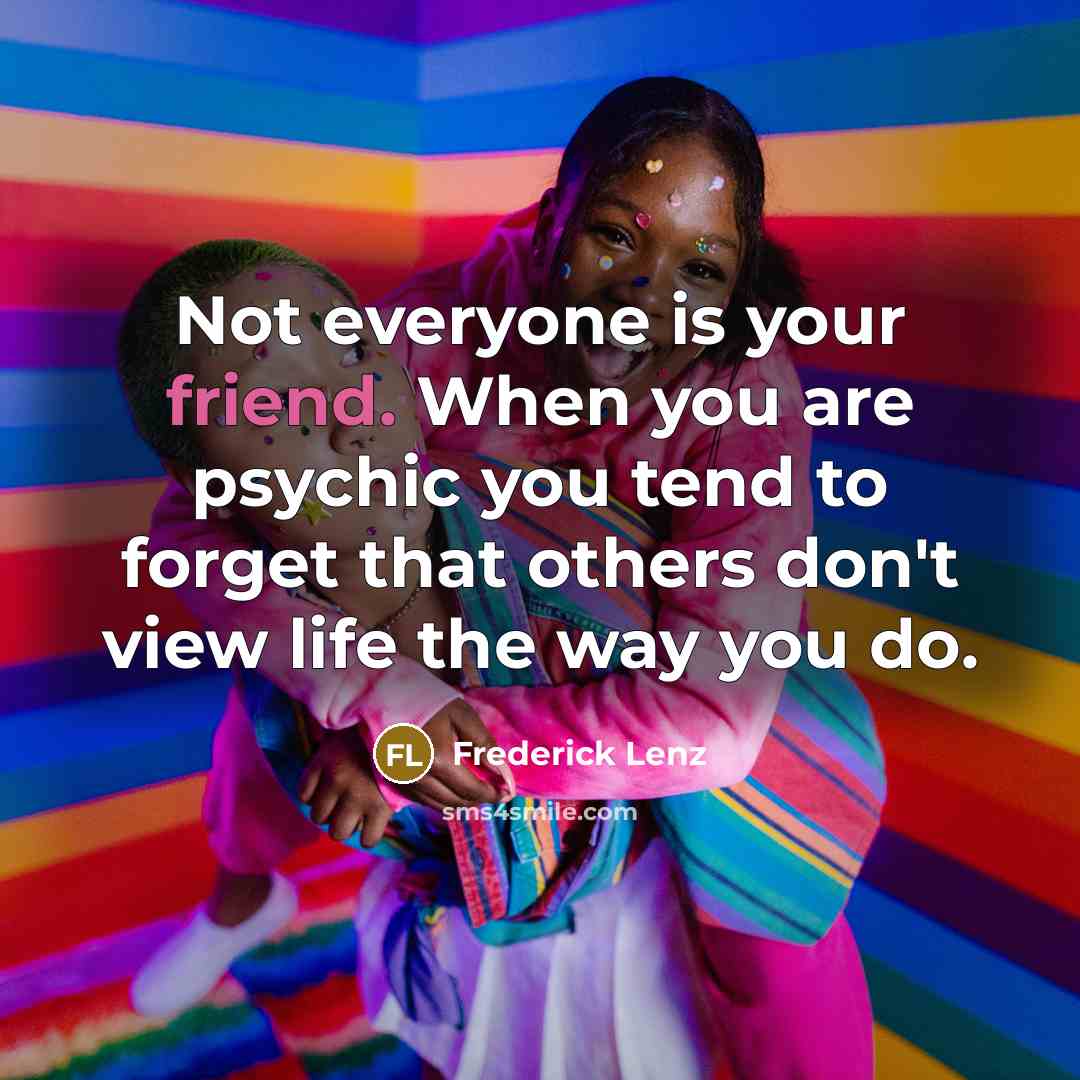 “Not everyone is your friend. When you are psychic you…” quote by Frederick Lenz
