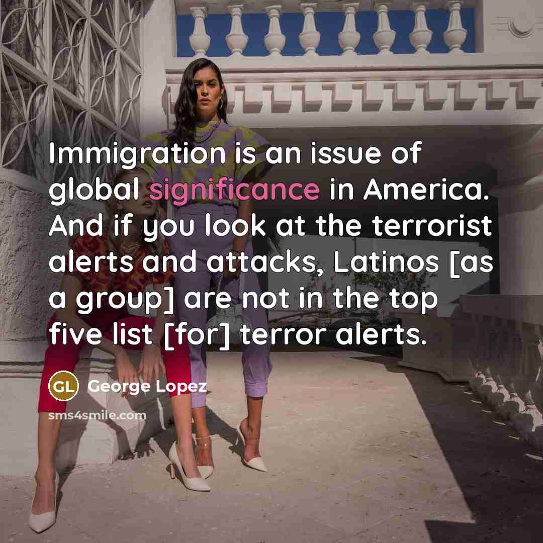 “Immigration is an issue of global significance in America. And…” quote by George Lopez