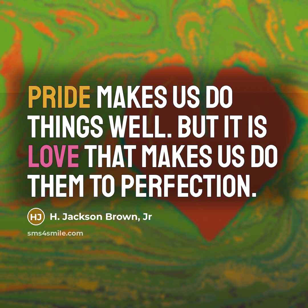 “Pride makes us do things well. But it is love…” quote by H. Jackson Brown, Jr