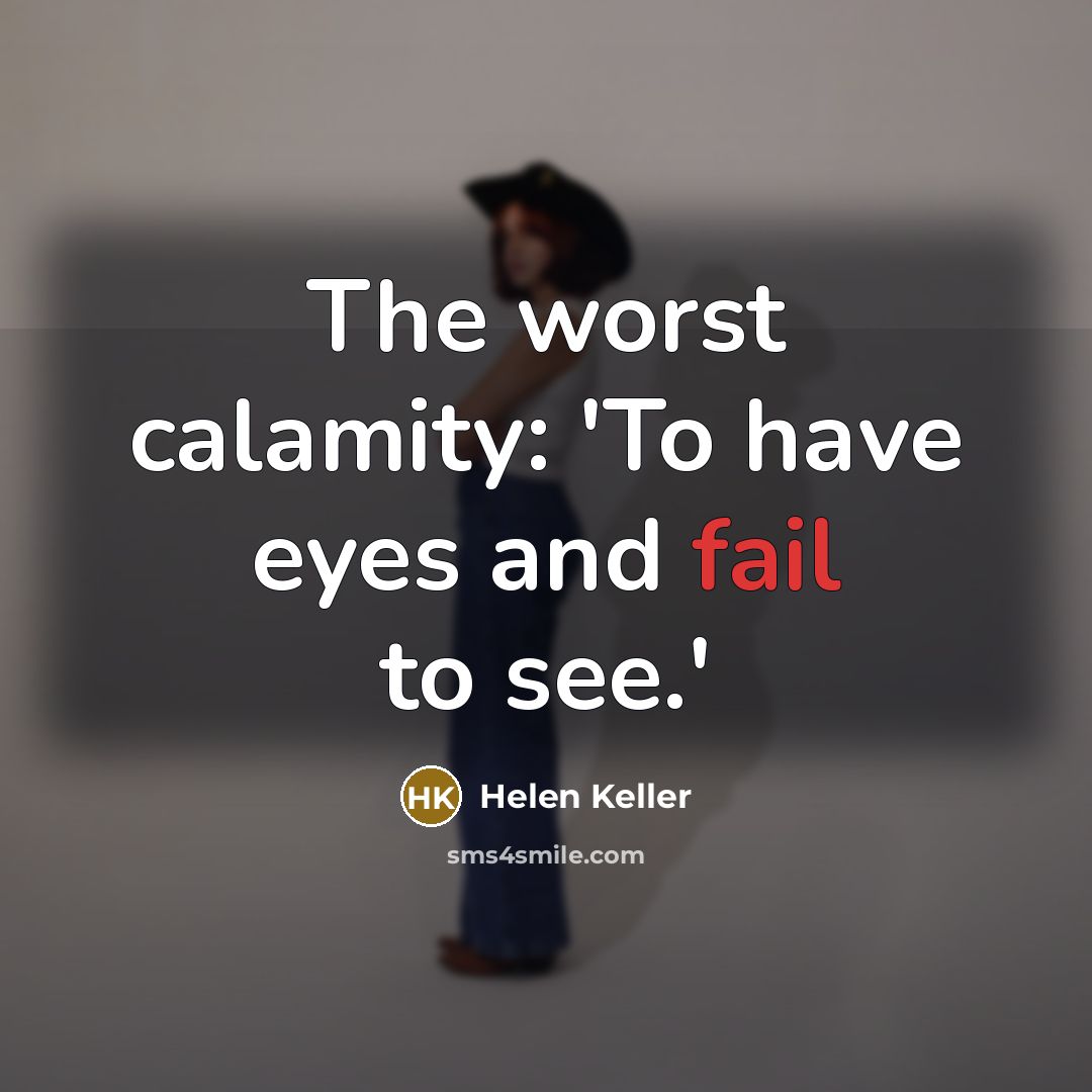 “The worst calamity: 'To have eyes and fail to see.'…” quote by Helen Keller