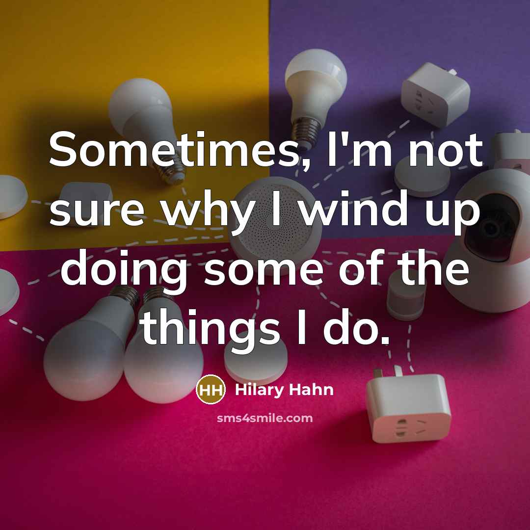 “Sometimes, I'm not sure why I wind up doing some of the things I do.” quote by Hilary Hahn