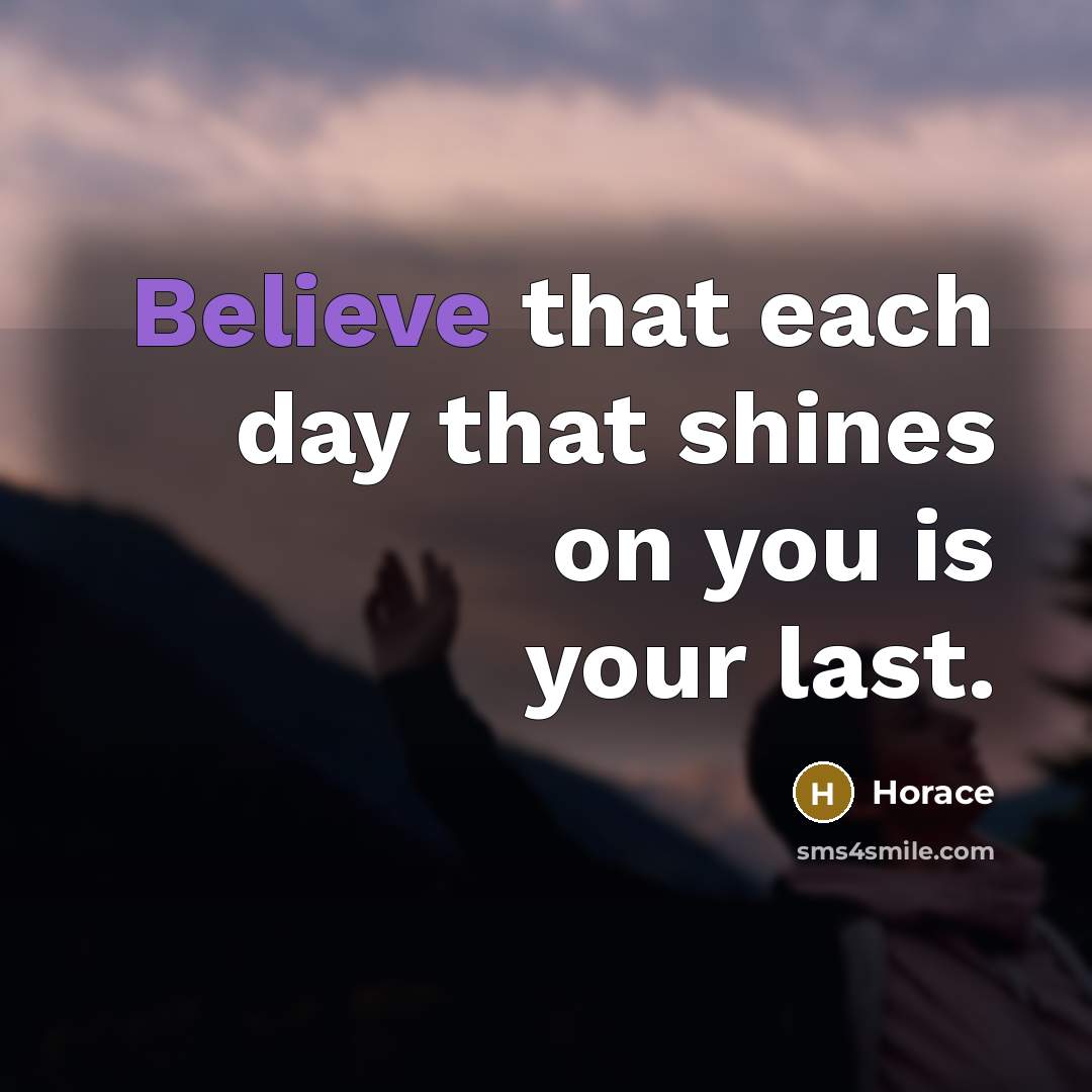 “Believe that each day that shines on you is your…” quote by Horace