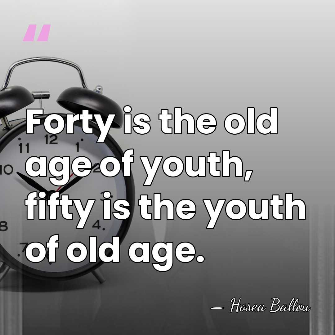 Forty is the old age of youth, fifty is the youth of&hellip; - Hosea Ballou
