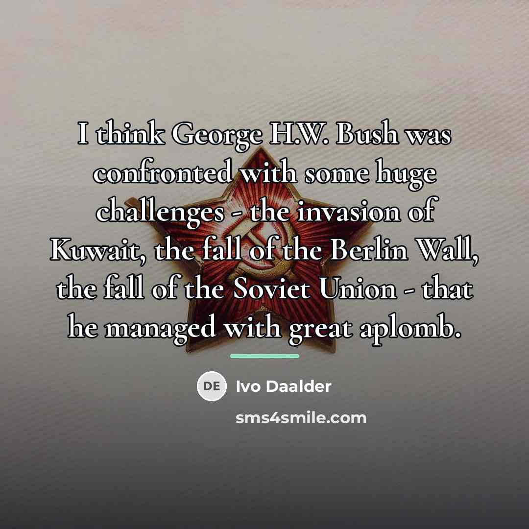 “I think George H.W. Bush was confronted with some huge…” quote by Ivo Daalder