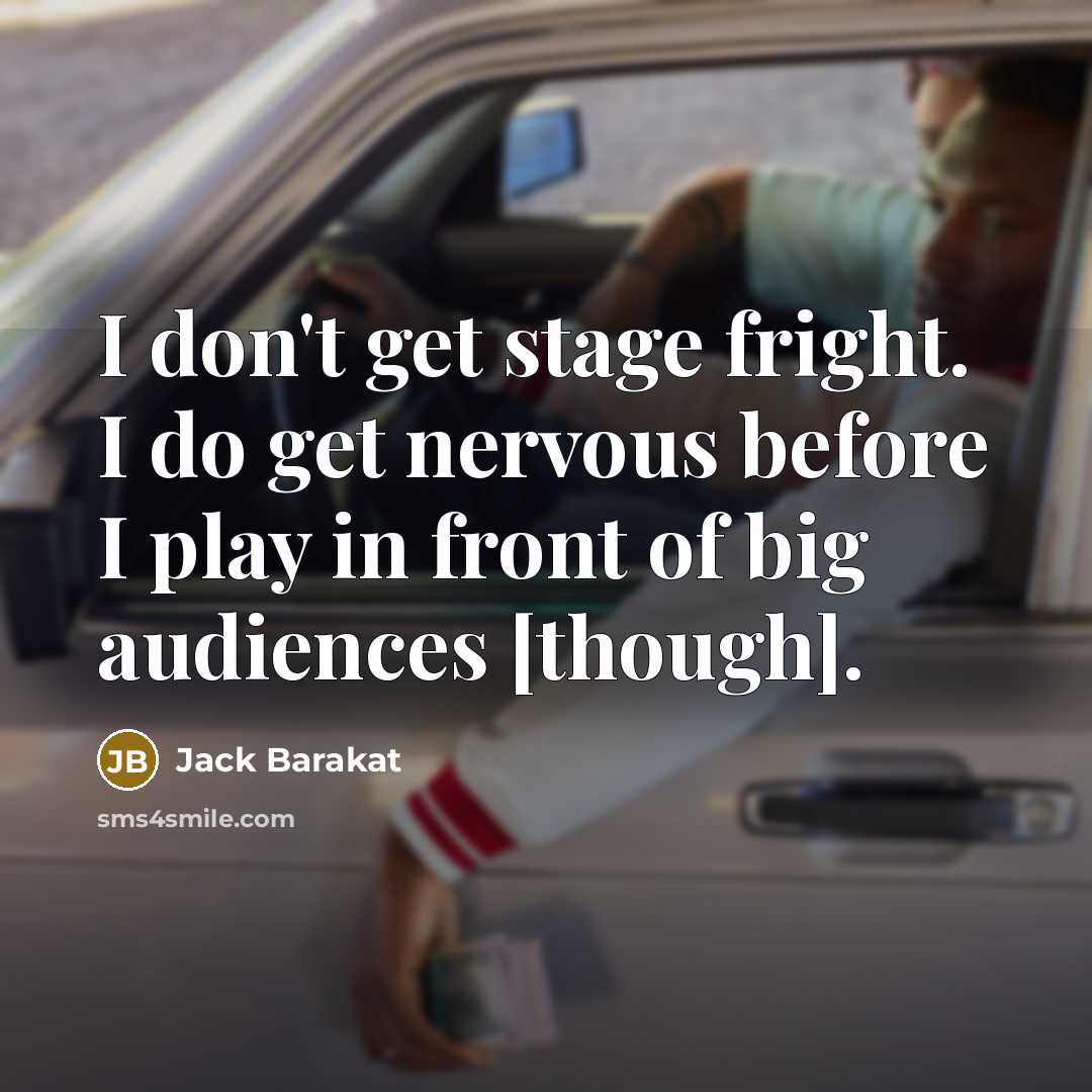 “I don't get stage fright. I do get nervous before…” quote by Jack Barakat
