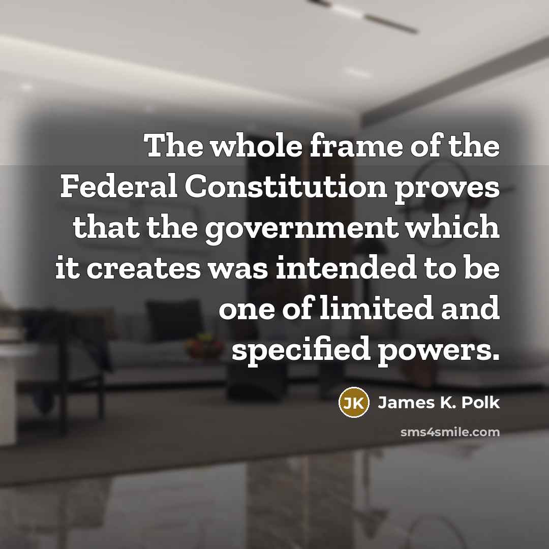 “The whole frame of the Federal Constitution proves that the…” quote by James K. Polk