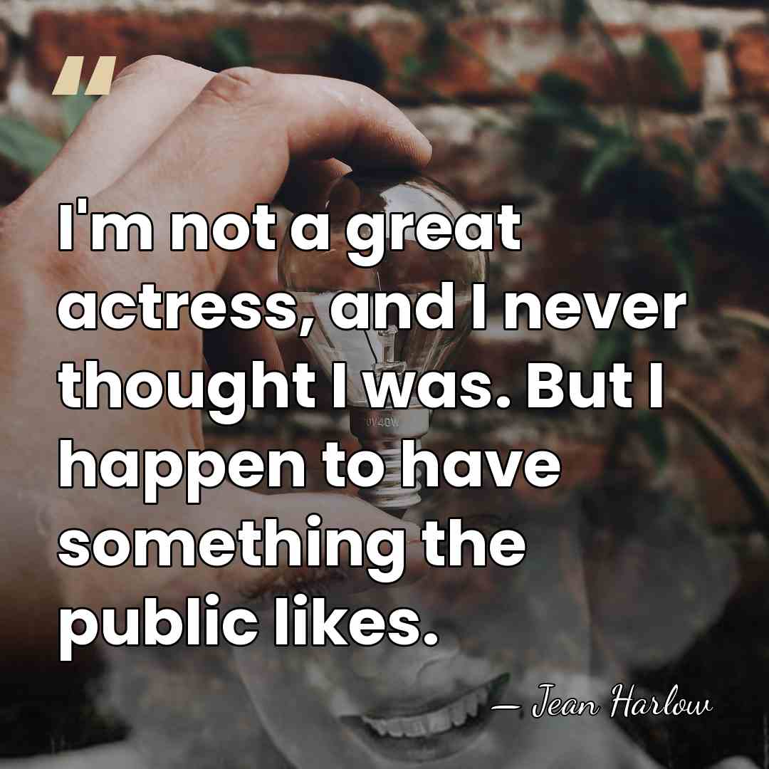 I'm not a great actress, and I never thought I was. But&hellip; - Jean Harlow