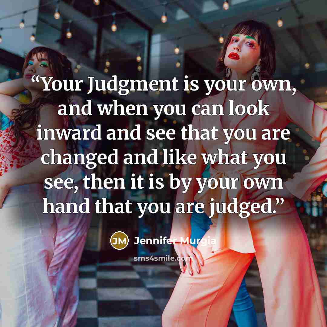 “Your Judgment is your own, and when you can look inward and see that you are changed and like what you see, then it is by your own hand that you are judged.” quote by Jennifer Murgia