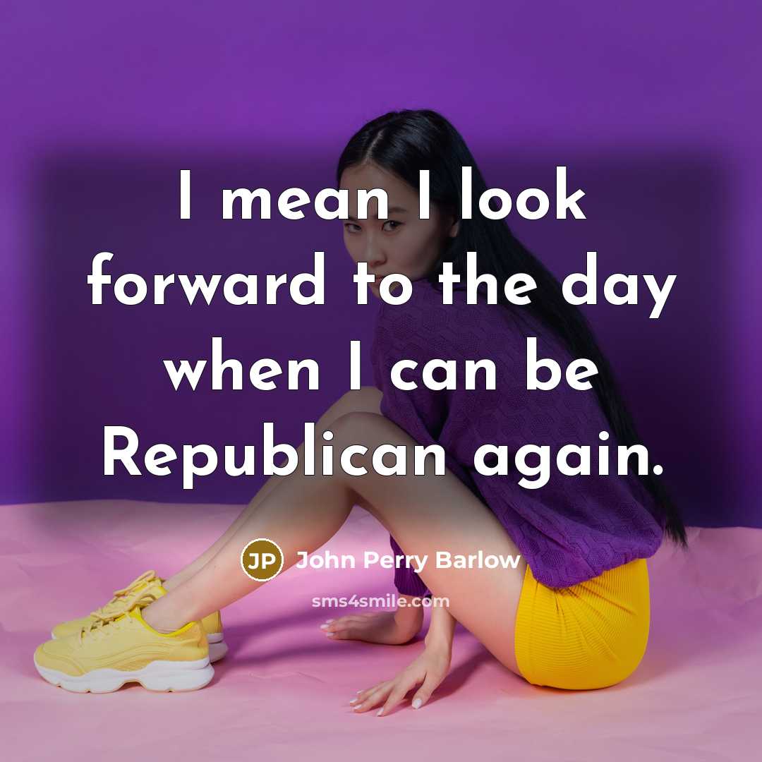 “I mean I look forward to the day when I…” quote by John Perry Barlow