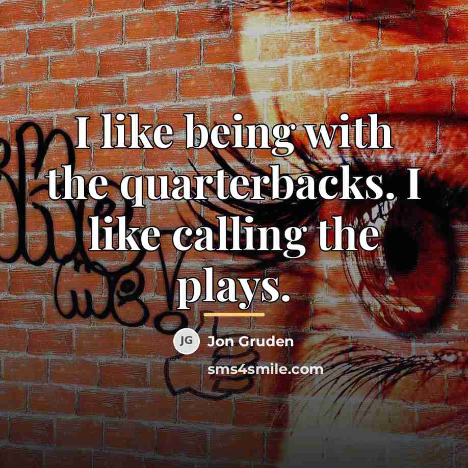 “I like being with the quarterbacks. I like calling the…” quote by Jon Gruden