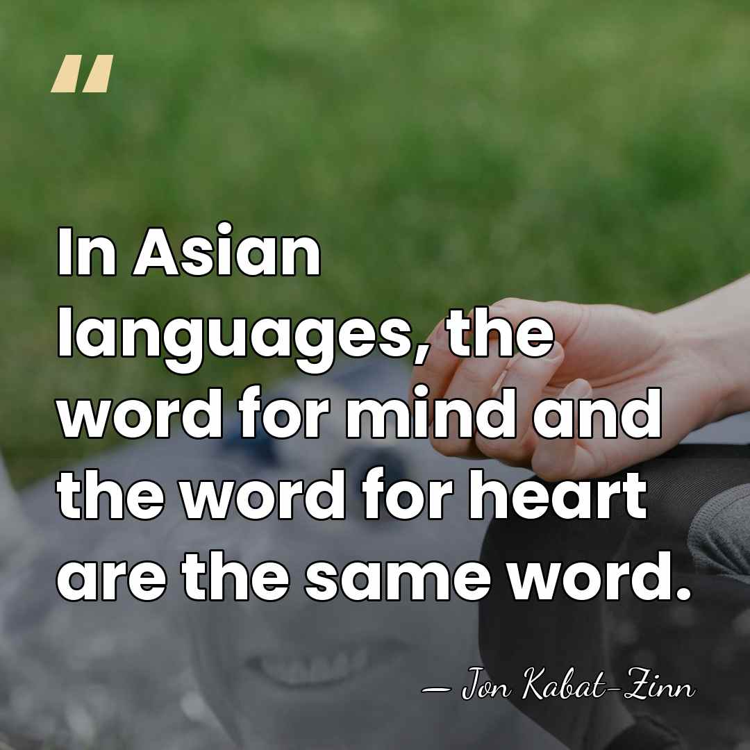 In Asian languages, the word for mind and the word for heart&hellip; - Jon Kabat-Zinn