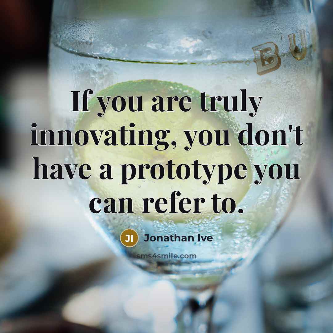 “If you are truly innovating, you don't have a prototype…” quote by Jonathan Ive